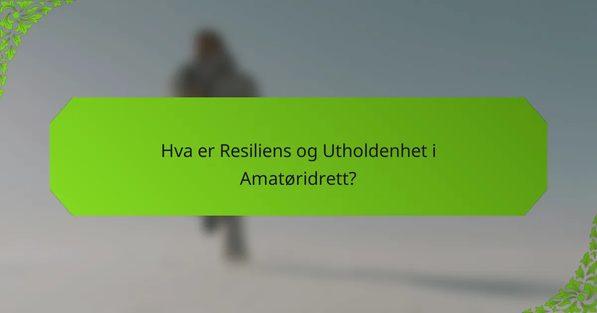 Hva er Resiliens og Utholdenhet i Amatøridrett?