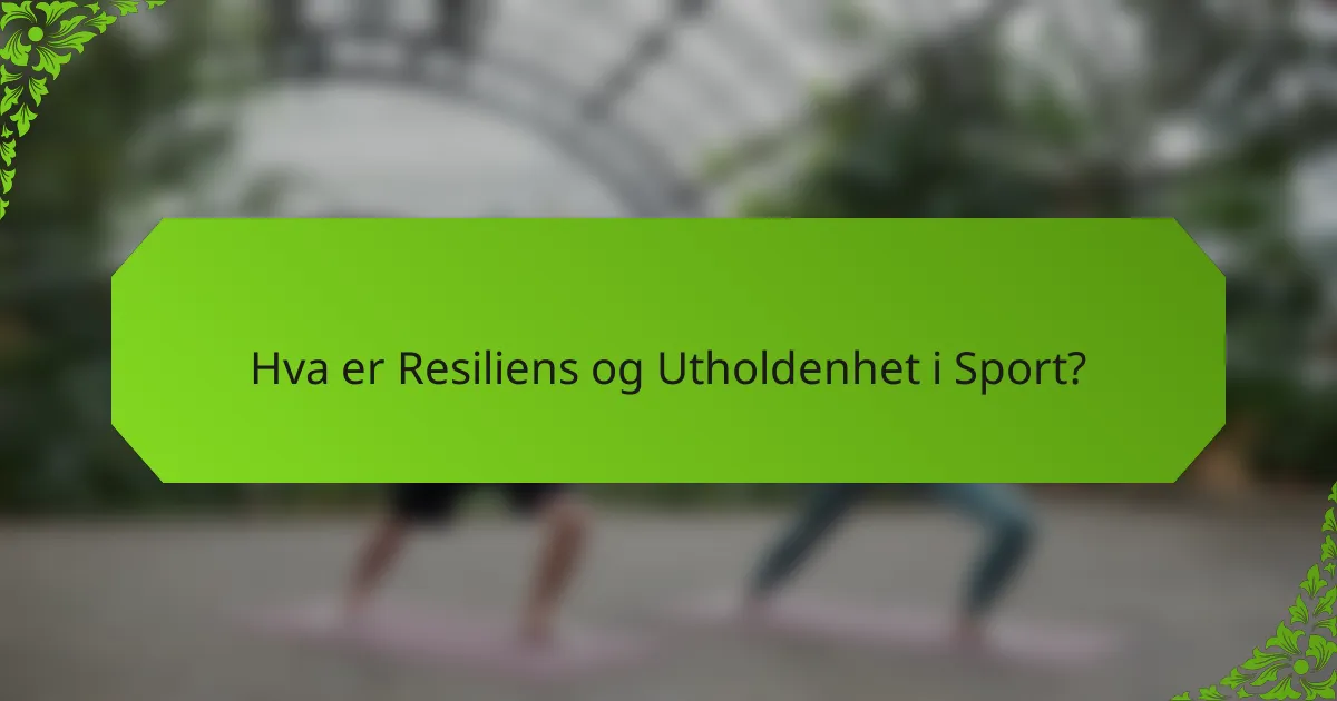 Hva er Resiliens og Utholdenhet i Sport?