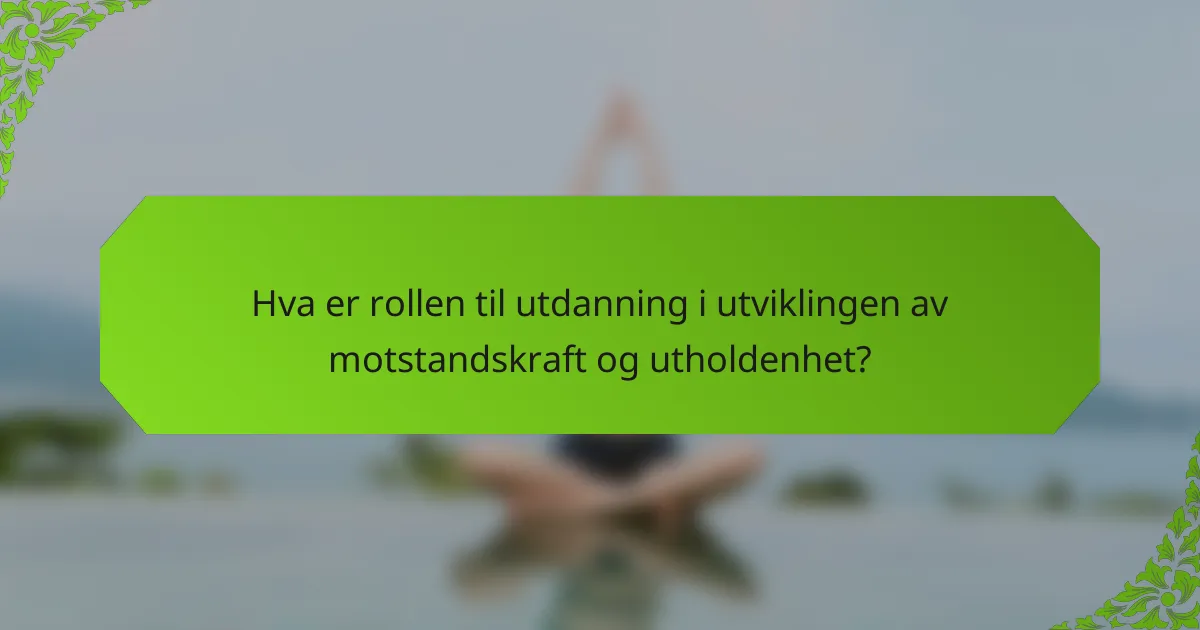 Hva er rollen til utdanning i utviklingen av motstandskraft og utholdenhet?