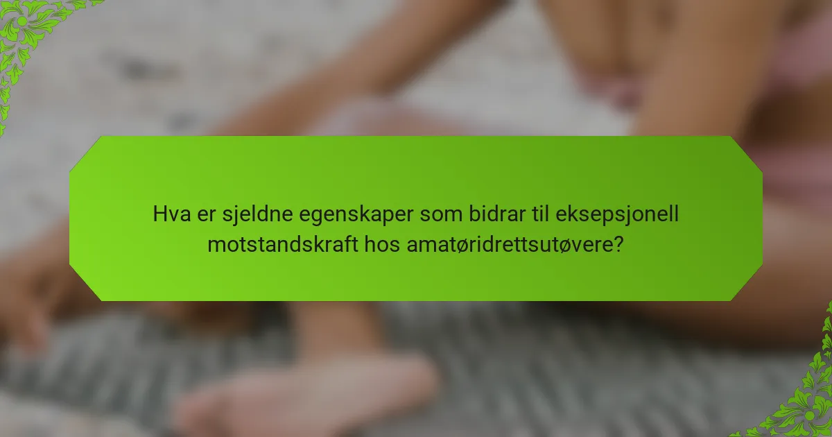 Hva er sjeldne egenskaper som bidrar til eksepsjonell motstandskraft hos amatøridrettsutøvere?