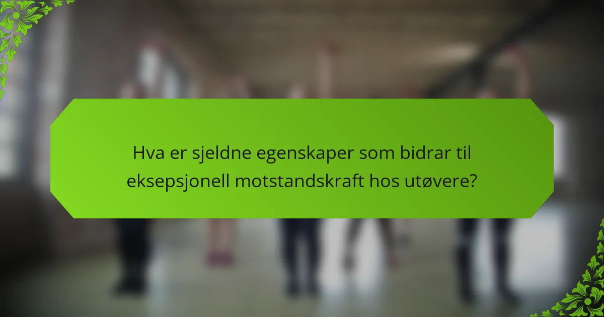 Hva er sjeldne egenskaper som bidrar til eksepsjonell motstandskraft hos utøvere?