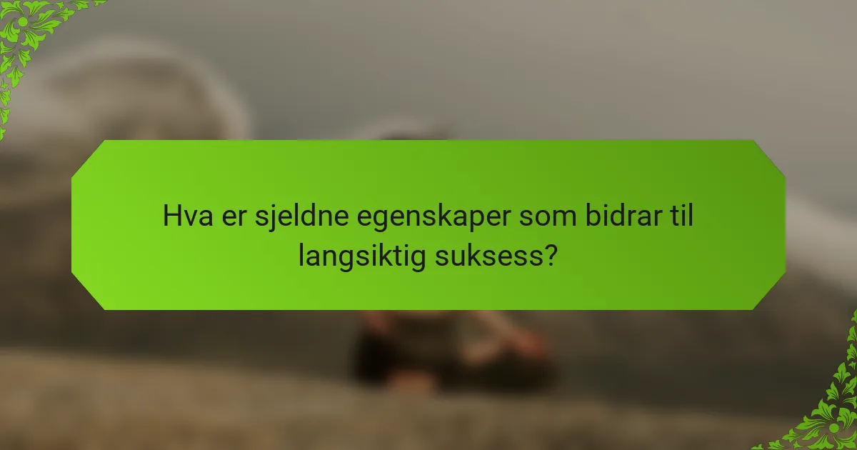 Hva er sjeldne egenskaper som bidrar til langsiktig suksess?