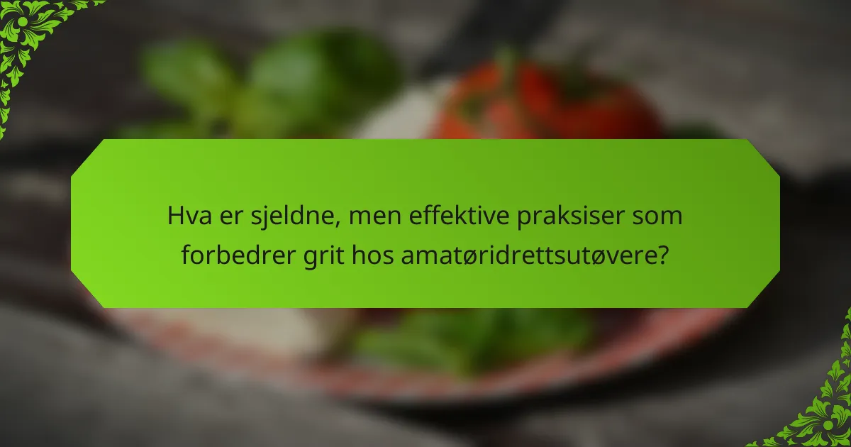 Hva er sjeldne, men effektive praksiser som forbedrer grit hos amatøridrettsutøvere?