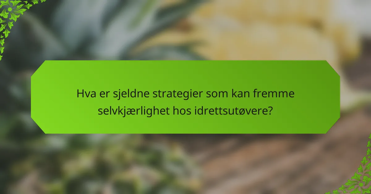 Hva er sjeldne strategier som kan fremme selvkjærlighet hos idrettsutøvere?