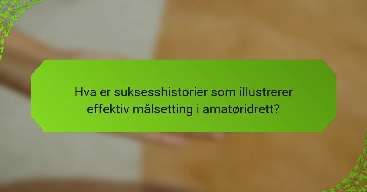 Hva er suksesshistorier som illustrerer effektiv målsetting i amatøridrett?