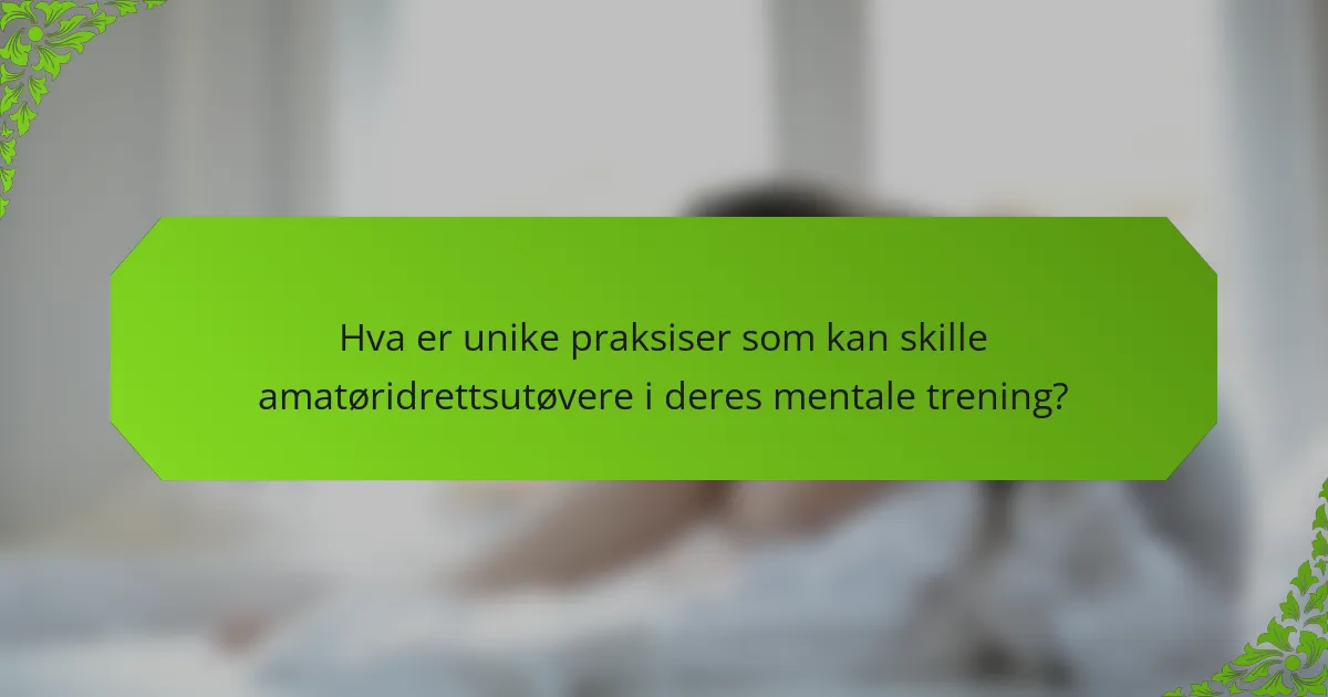 Hva er unike praksiser som kan skille amatøridrettsutøvere i deres mentale trening?