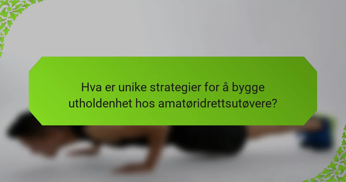 Hva er unike strategier for å bygge utholdenhet hos amatøridrettsutøvere?