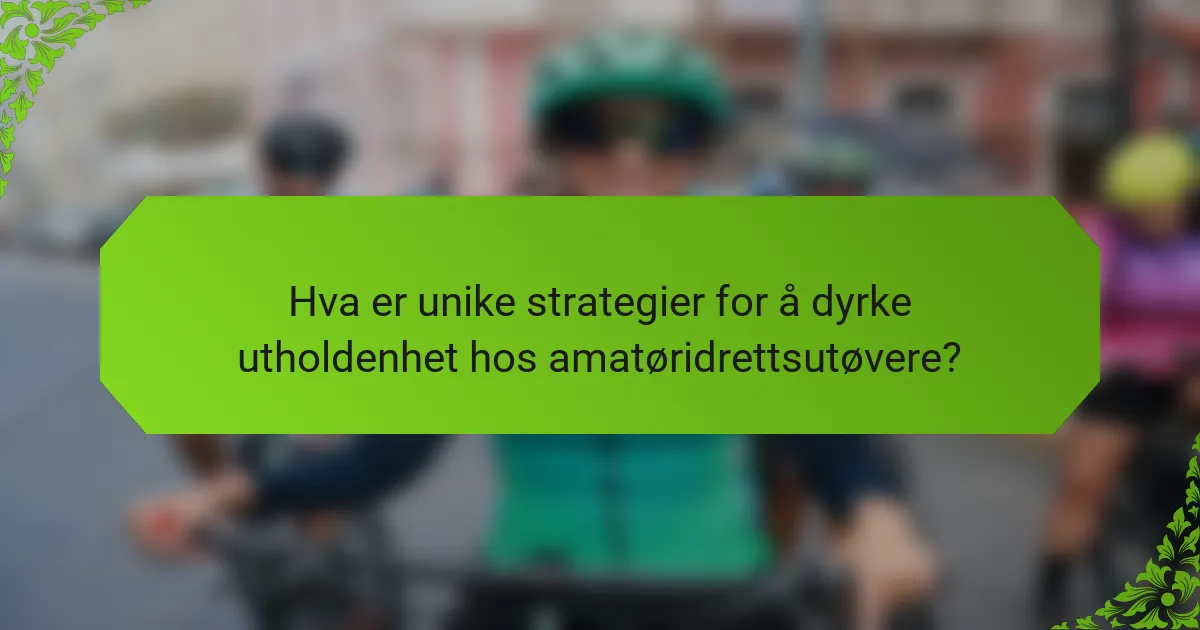 Hva er unike strategier for å dyrke utholdenhet hos amatøridrettsutøvere?