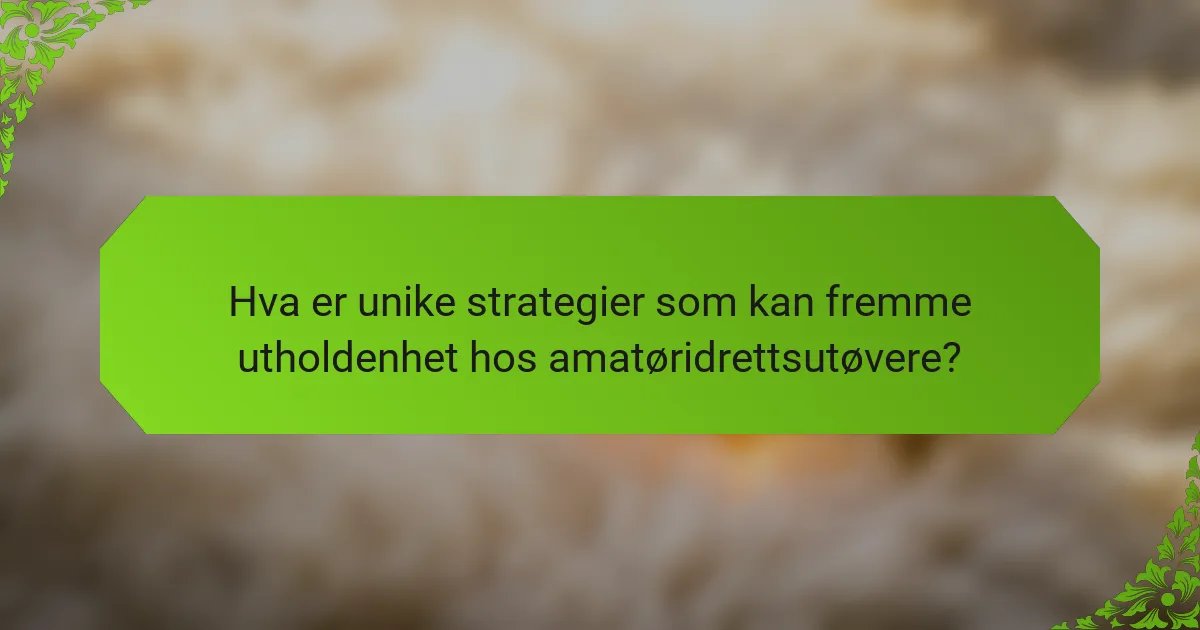 Hva er unike strategier som kan fremme utholdenhet hos amatøridrettsutøvere?