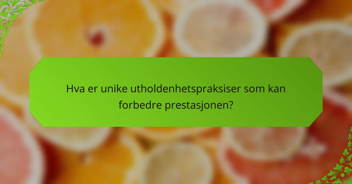 Hva er unike utholdenhetspraksiser som kan forbedre prestasjonen?
