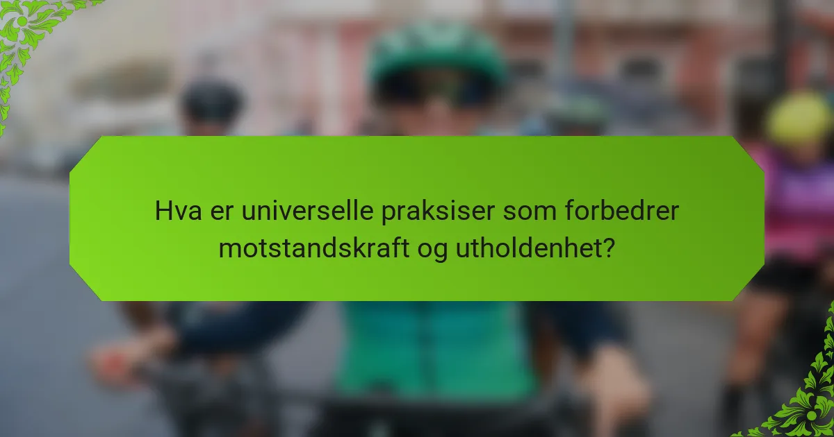 Hva er universelle praksiser som forbedrer motstandskraft og utholdenhet?