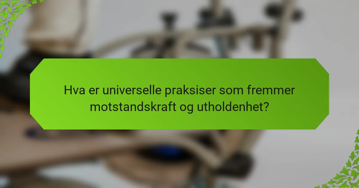 Hva er universelle praksiser som fremmer motstandskraft og utholdenhet?