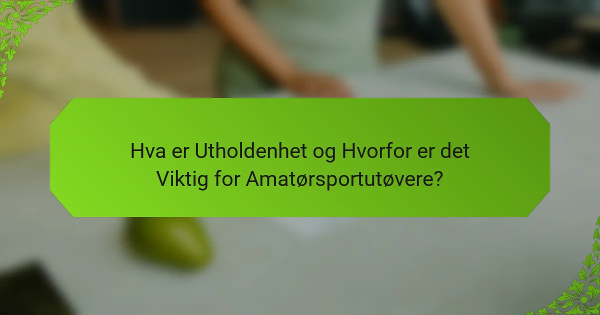 Hva er Utholdenhet og Hvorfor er det Viktig for Amatørsportutøvere?