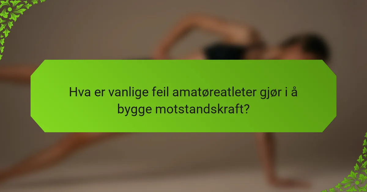 Hva er vanlige feil amatøreatleter gjør i å bygge motstandskraft?