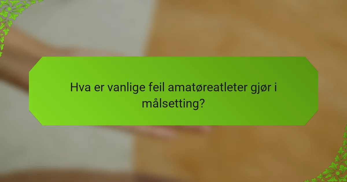 Hva er vanlige feil amatøreatleter gjør i målsetting?