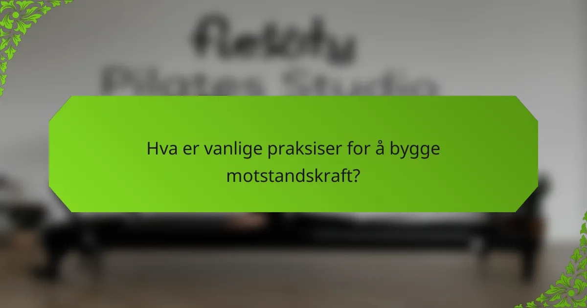 Hva er vanlige praksiser for å bygge motstandskraft?