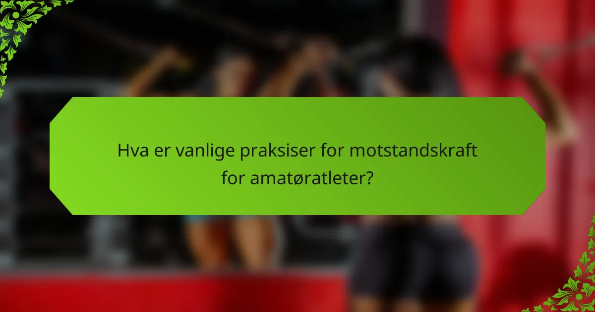 Hva er vanlige praksiser for motstandskraft for amatøratleter?