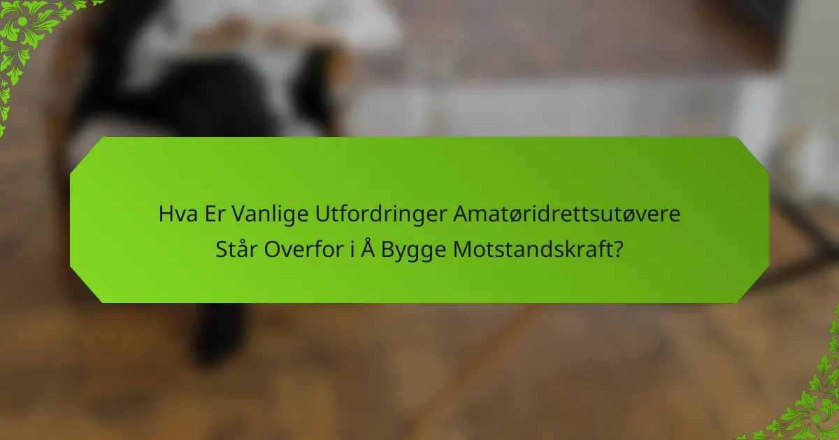 Hva Er Vanlige Utfordringer Amatøridrettsutøvere Står Overfor i Å Bygge Motstandskraft?