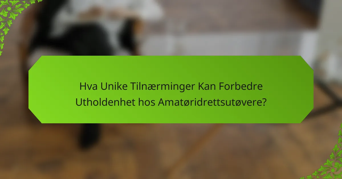 Hva Unike Tilnærminger Kan Forbedre Utholdenhet hos Amatøridrettsutøvere?