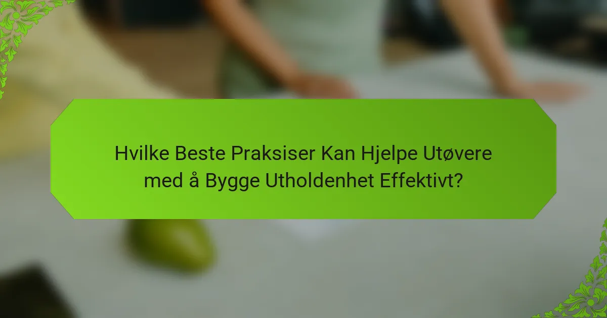 Hvilke Beste Praksiser Kan Hjelpe Utøvere med å Bygge Utholdenhet Effektivt?