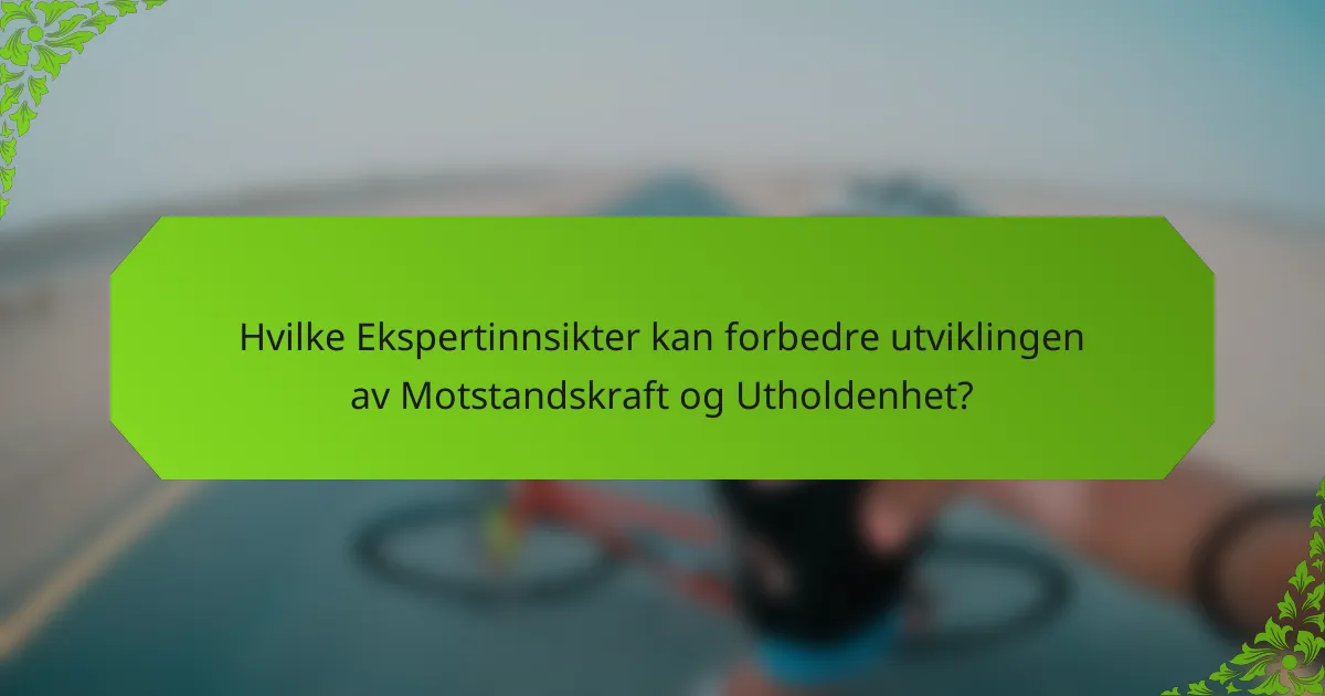 Hvilke Ekspertinnsikter kan forbedre utviklingen av Motstandskraft og Utholdenhet?