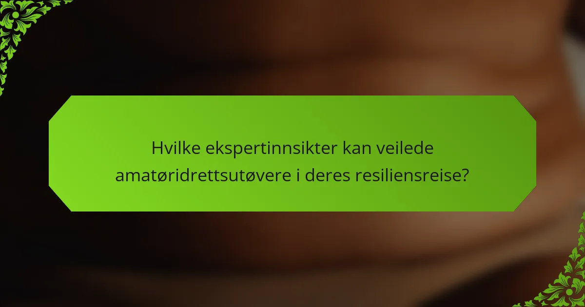 Hvilke ekspertinnsikter kan veilede amatøridrettsutøvere i deres resiliensreise?