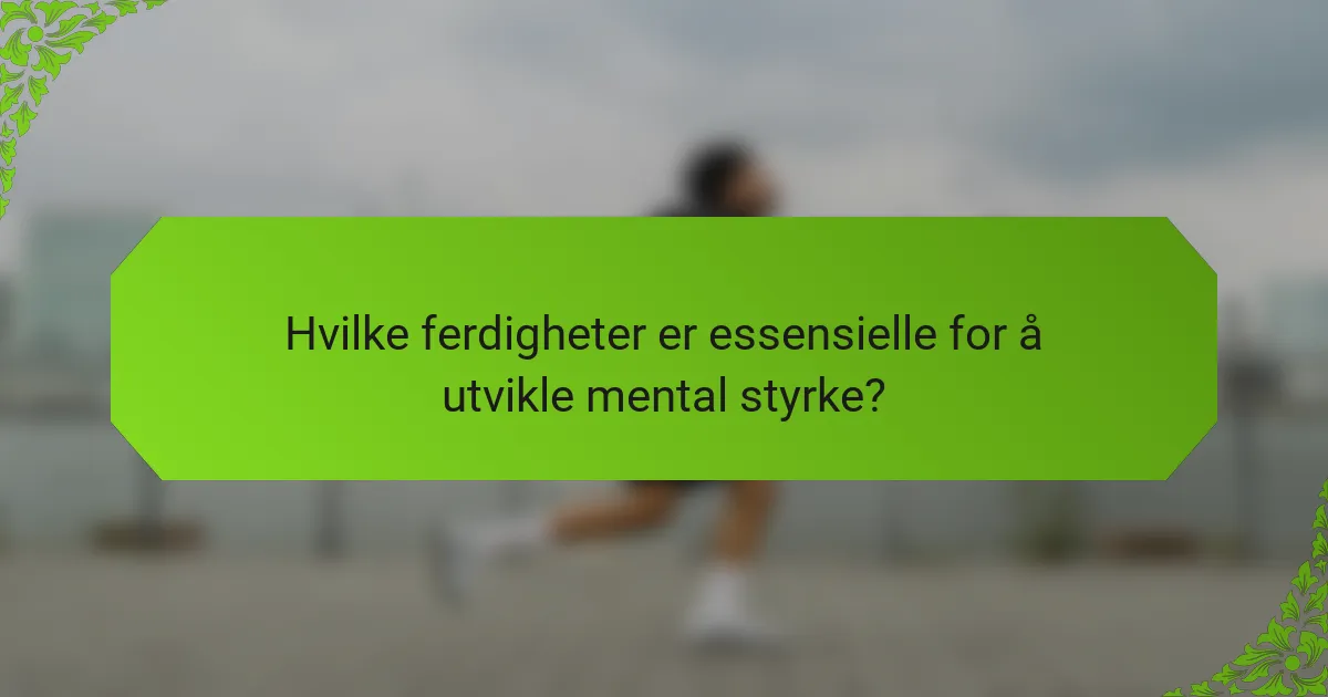Hvilke ferdigheter er essensielle for å utvikle mental styrke?