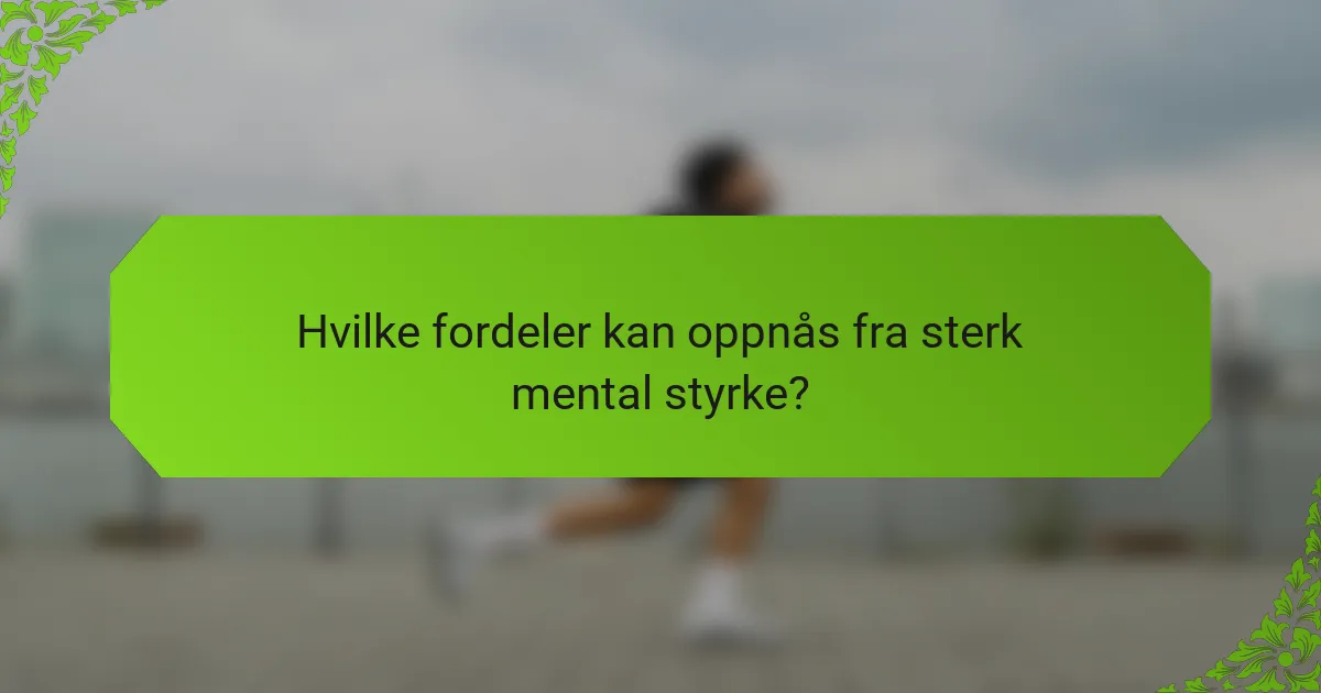 Hvilke fordeler kan oppnås fra sterk mental styrke?