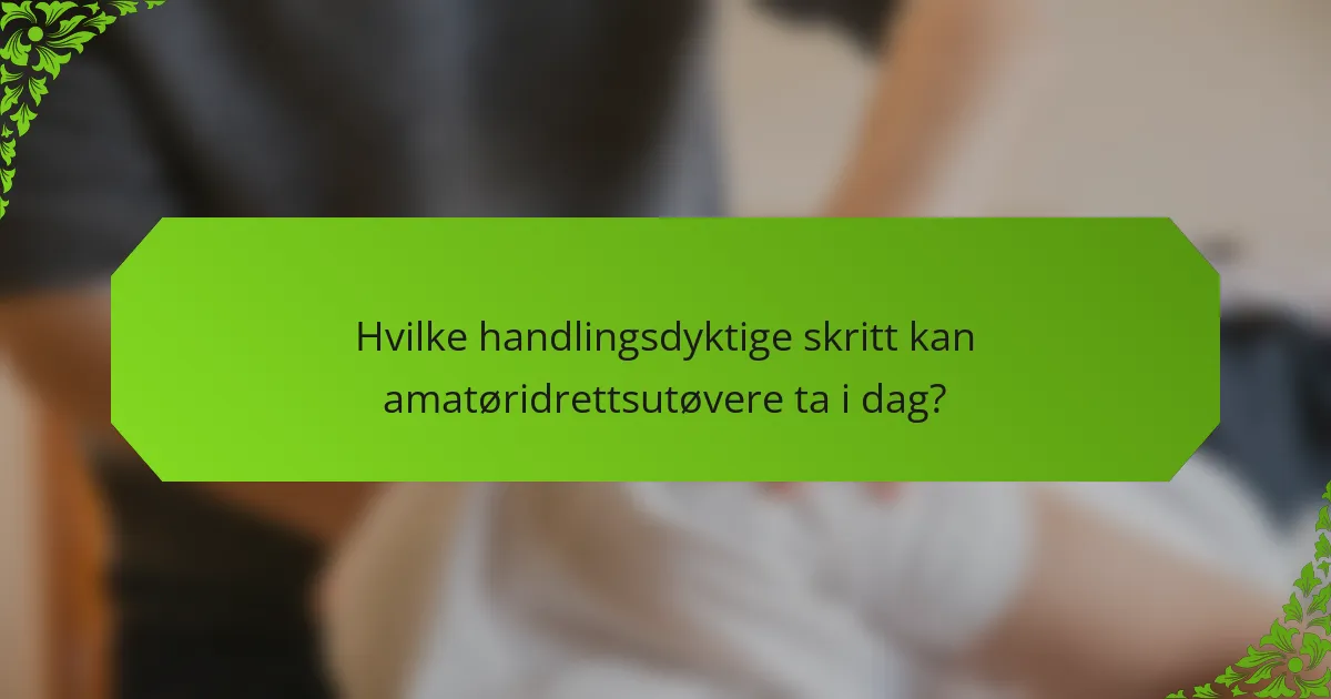 Hvilke handlingsdyktige skritt kan amatøridrettsutøvere ta i dag?