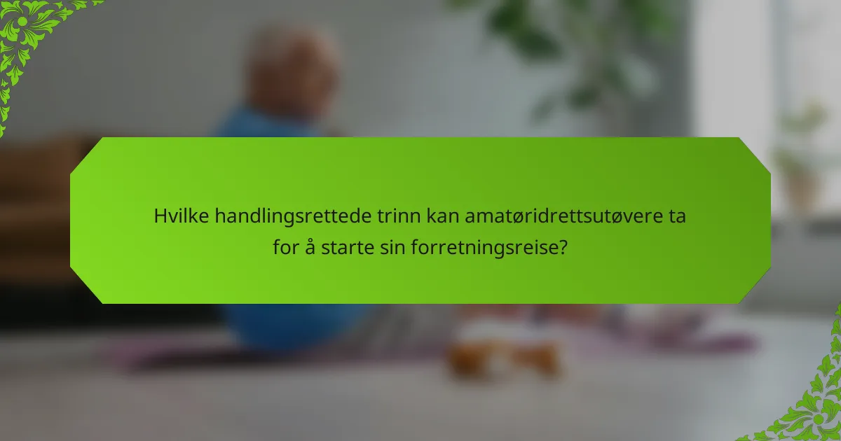 Hvilke handlingsrettede trinn kan amatøridrettsutøvere ta for å starte sin forretningsreise?