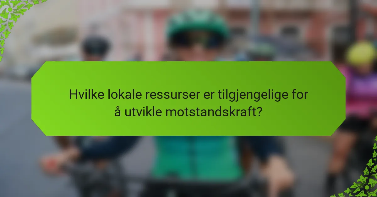Hvilke lokale ressurser er tilgjengelige for å utvikle motstandskraft?