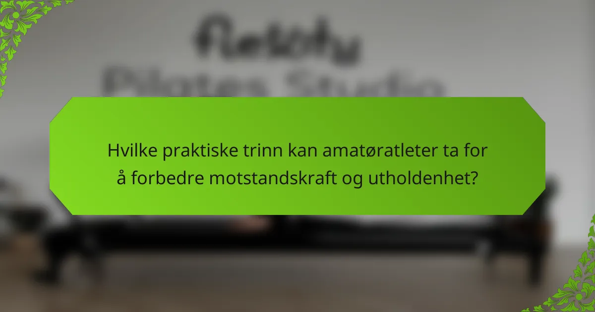Hvilke praktiske trinn kan amatøratleter ta for å forbedre motstandskraft og utholdenhet?