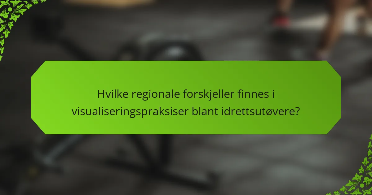 Hvilke regionale forskjeller finnes i visualiseringspraksiser blant idrettsutøvere?