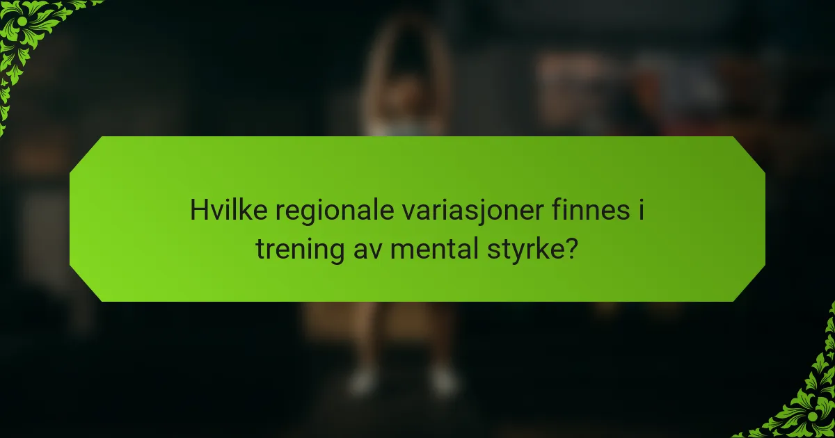 Hvilke regionale variasjoner finnes i trening av mental styrke?