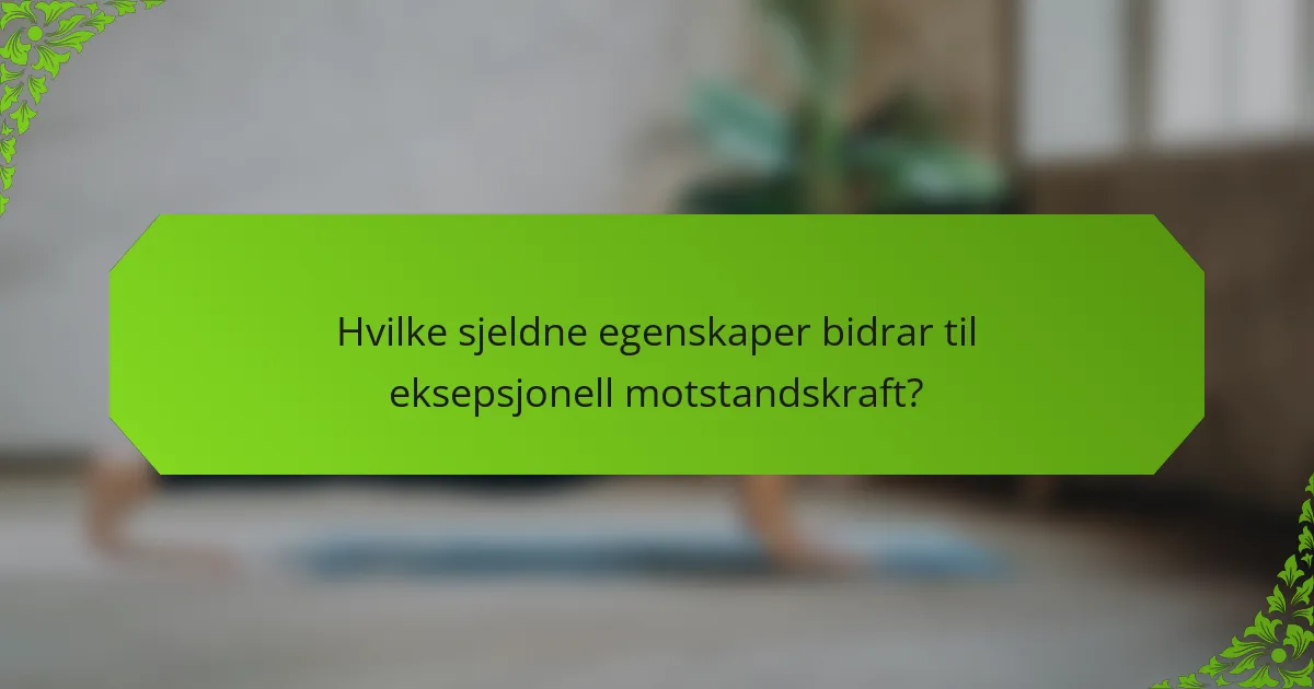 Hvilke sjeldne egenskaper bidrar til eksepsjonell motstandskraft?