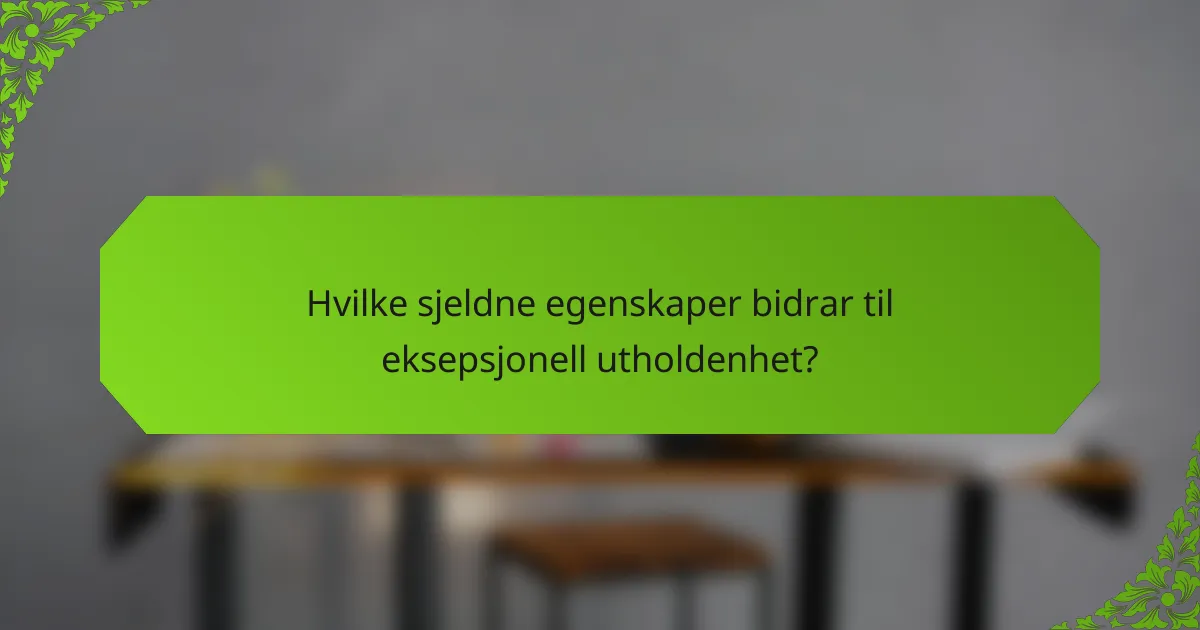 Hvilke sjeldne egenskaper bidrar til eksepsjonell utholdenhet?