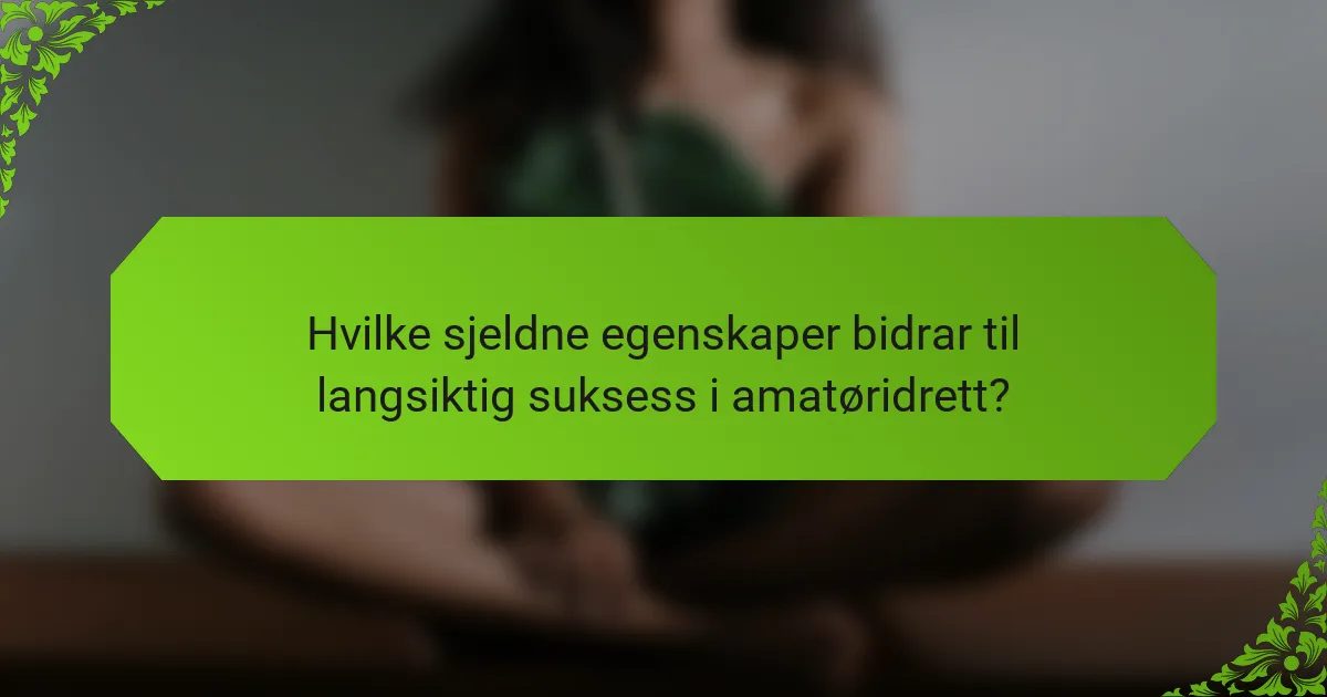 Hvilke sjeldne egenskaper bidrar til langsiktig suksess i amatøridrett?