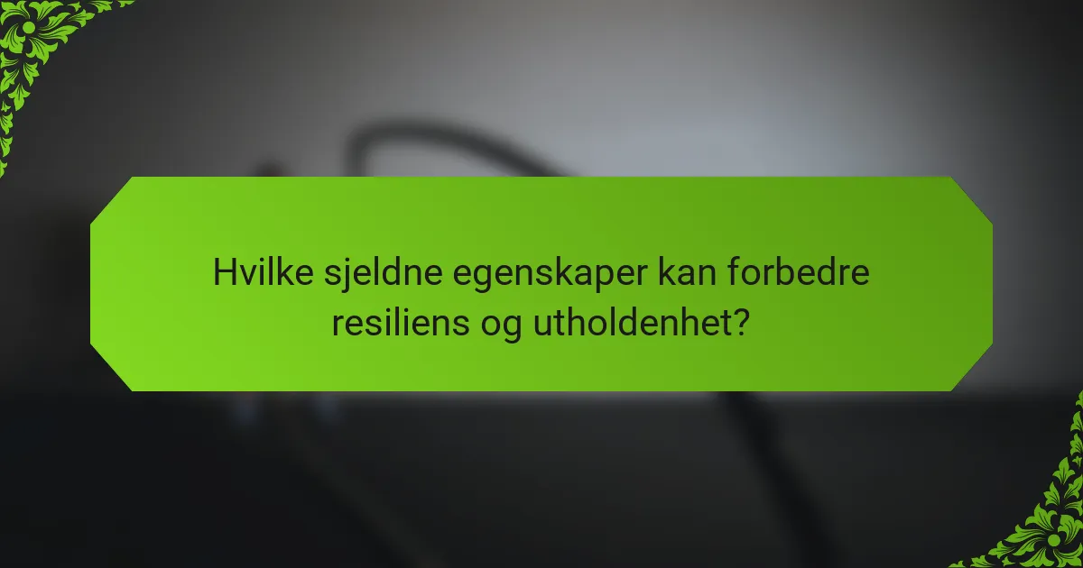 Hvilke sjeldne egenskaper kan forbedre resiliens og utholdenhet?