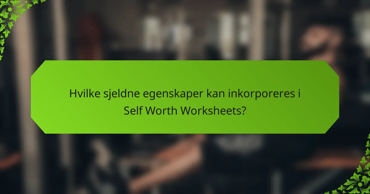 Hvilke sjeldne egenskaper kan inkorporeres i Self Worth Worksheets?