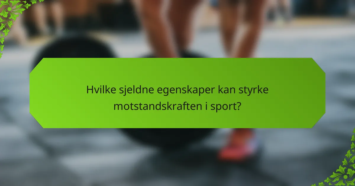 Hvilke sjeldne egenskaper kan styrke motstandskraften i sport?
