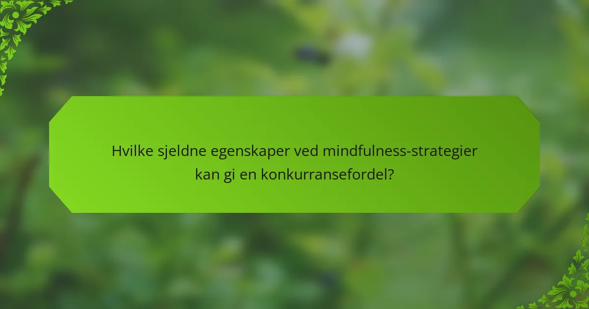 Hvilke sjeldne egenskaper ved mindfulness-strategier kan gi en konkurransefordel?