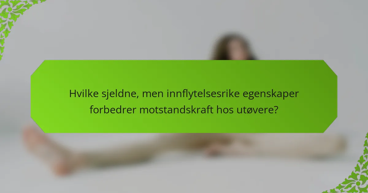 Hvilke sjeldne, men innflytelsesrike egenskaper forbedrer motstandskraft hos utøvere?