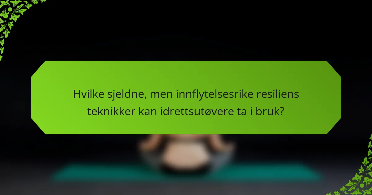 Hvilke sjeldne, men innflytelsesrike resiliens teknikker kan idrettsutøvere ta i bruk?