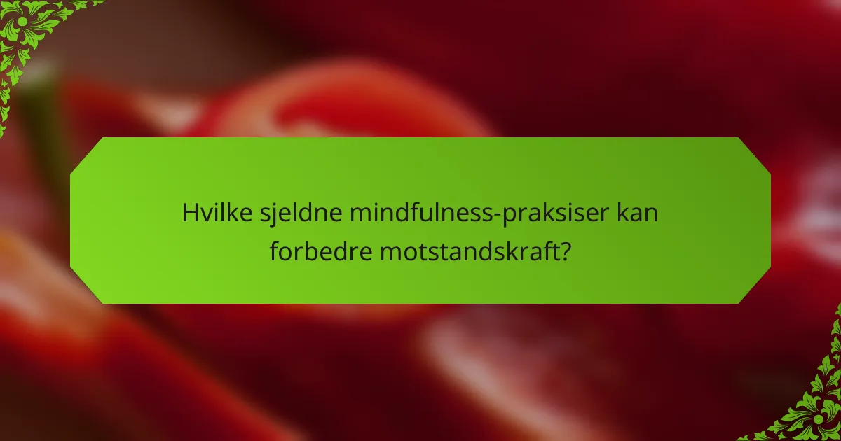 Hvilke sjeldne mindfulness-praksiser kan forbedre motstandskraft?