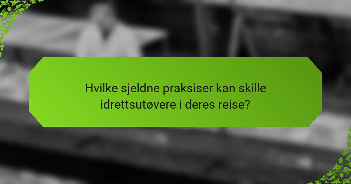 Hvilke sjeldne praksiser kan skille idrettsutøvere i deres reise?