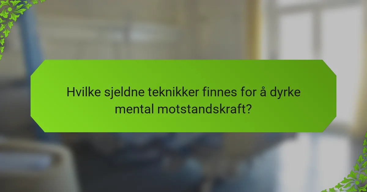 Hvilke sjeldne teknikker finnes for å dyrke mental motstandskraft?