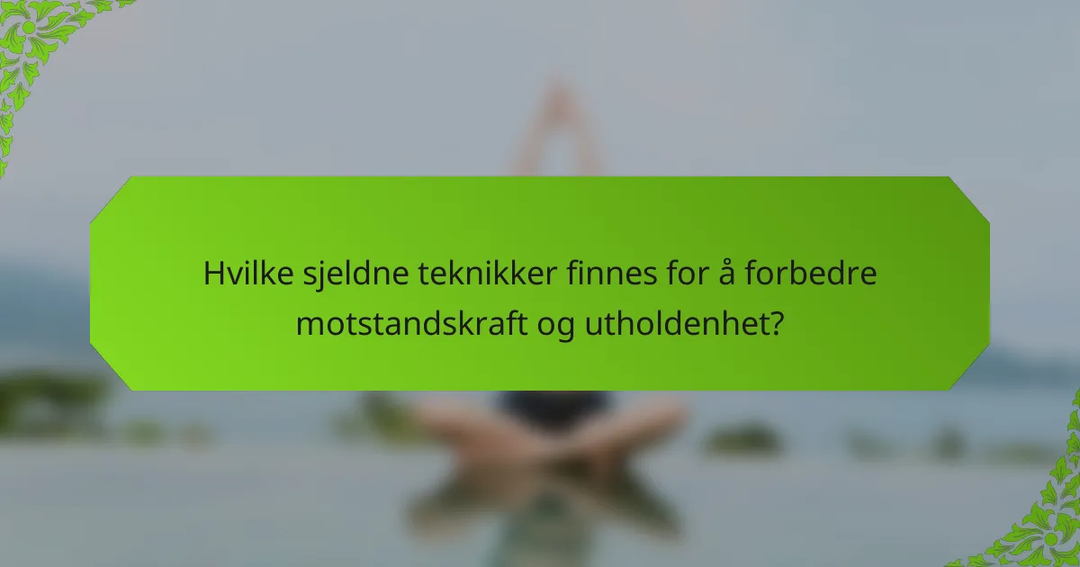 Hvilke sjeldne teknikker finnes for å forbedre motstandskraft og utholdenhet?