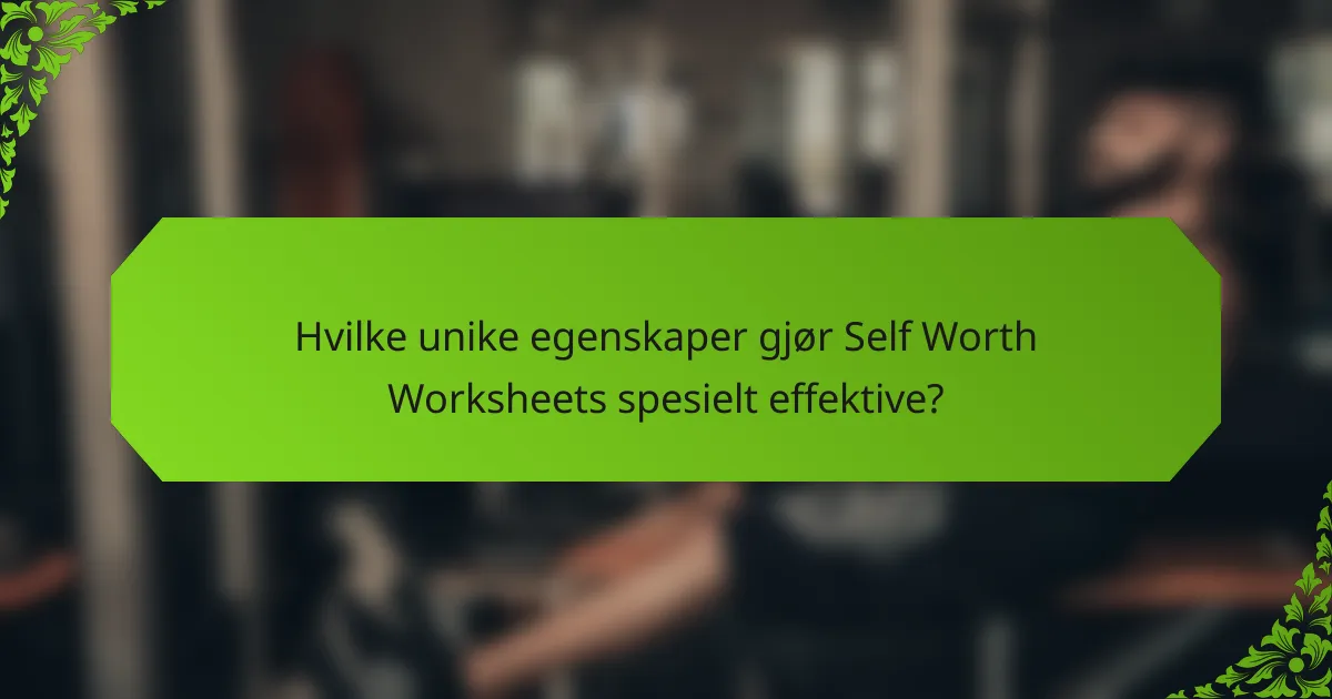 Hvilke unike egenskaper gjør Self Worth Worksheets spesielt effektive?
