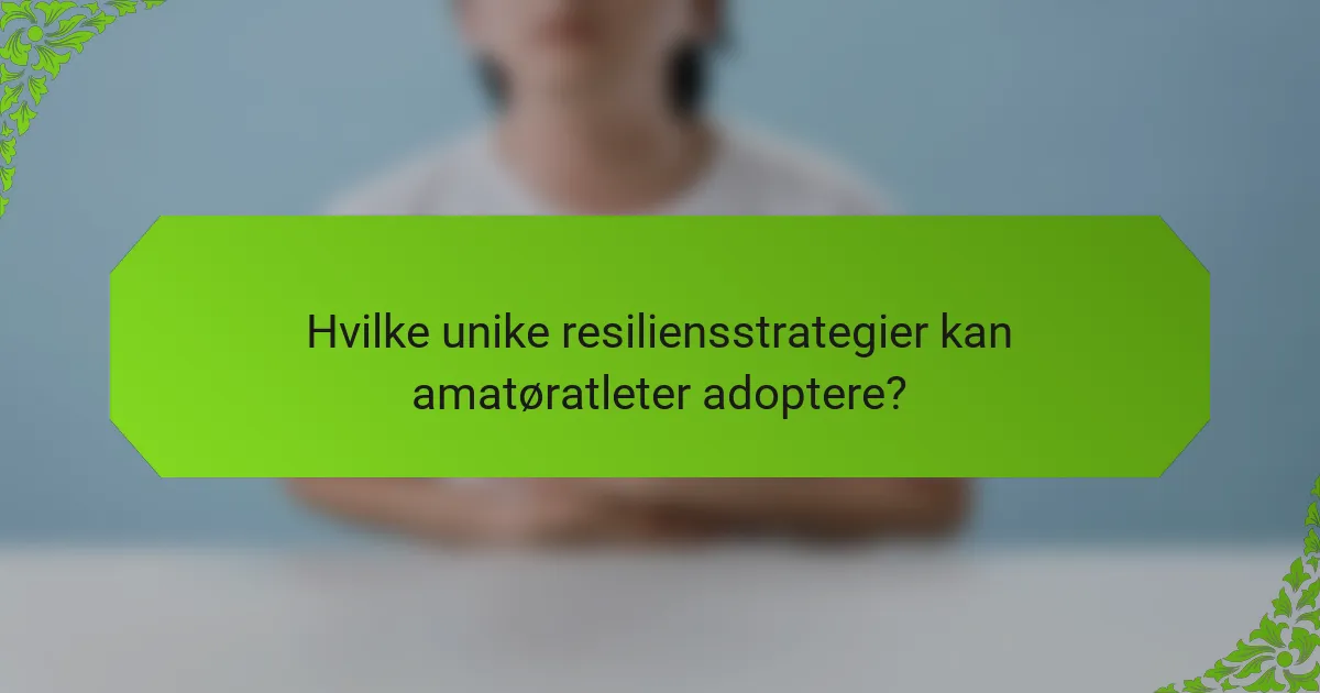 Hvilke unike resiliensstrategier kan amatøratleter adoptere?