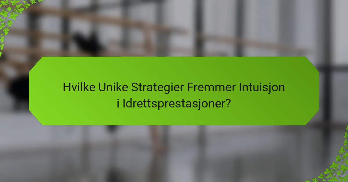 Hvilke Unike Strategier Fremmer Intuisjon i Idrettsprestasjoner?